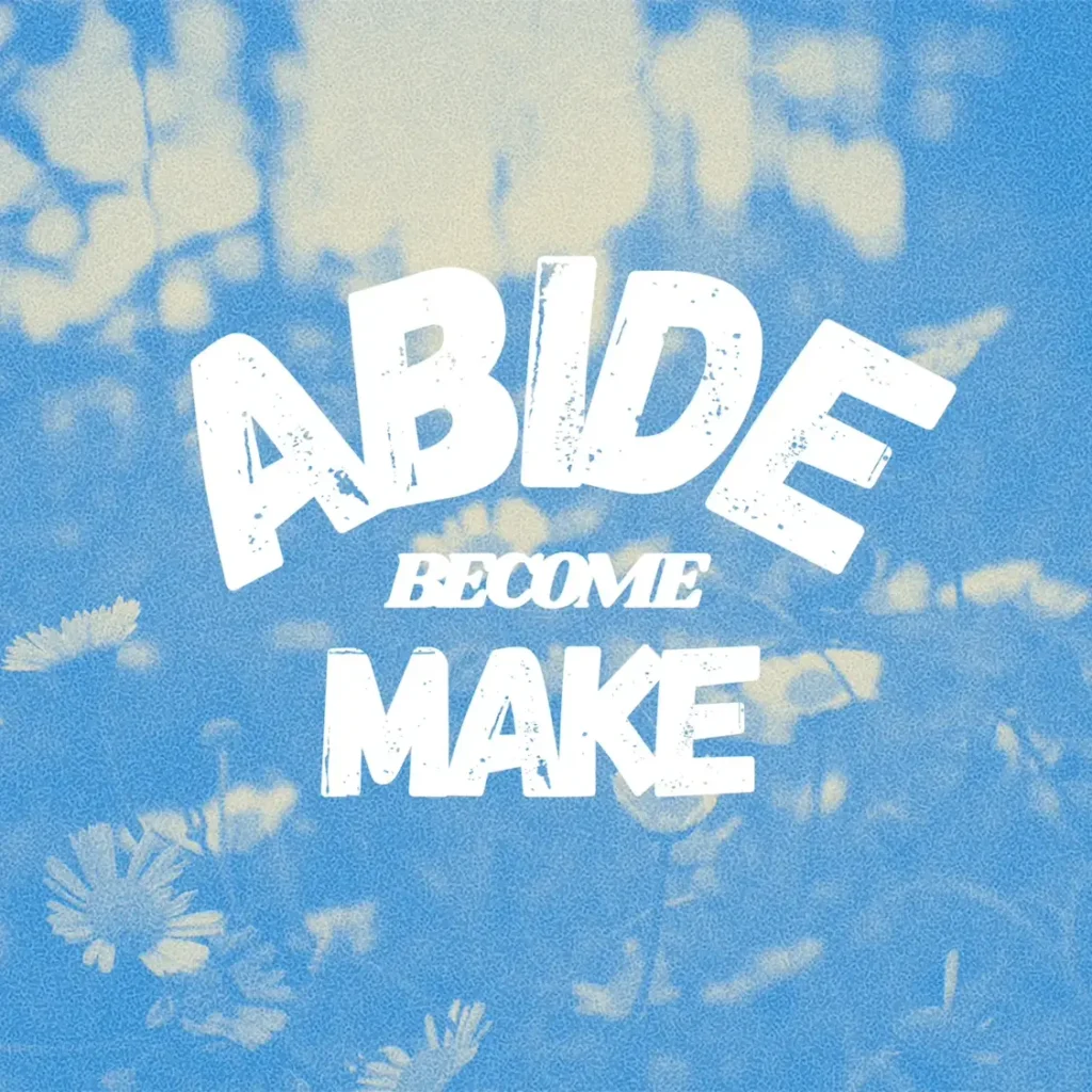 Abide. Become. Make